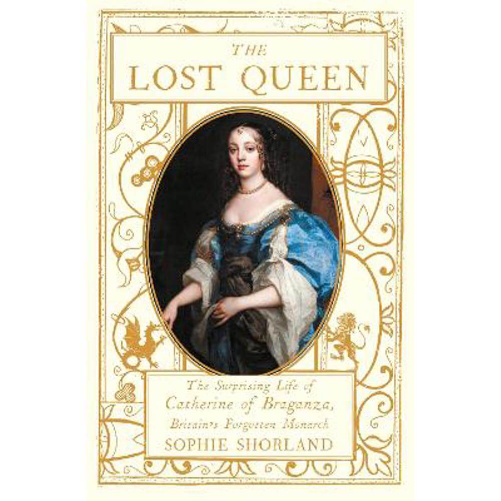 The Lost Queen: The Surprising Life of Catherine of Braganza, Britain's Forgotten Monarch (Hardback) - Sophie Shorland